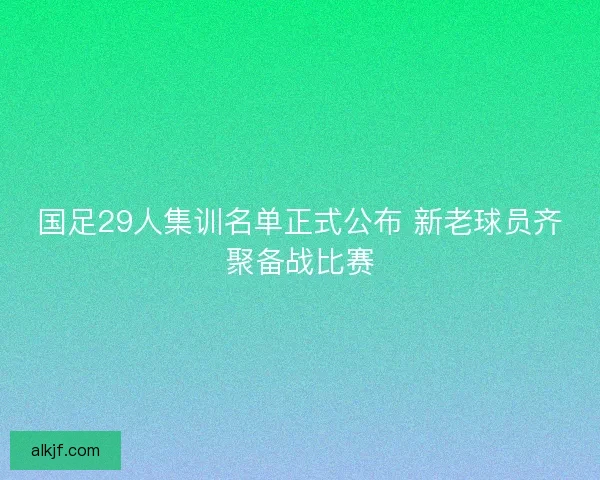 国足29人集训名单正式公布 新老球员齐聚备战比赛