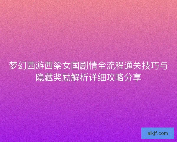 梦幻西游西梁女国剧情全流程通关技巧与隐藏奖励解析详细攻略分享
