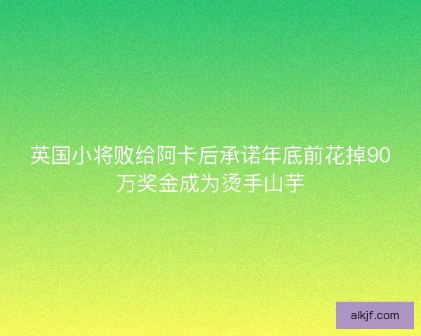英国小将败给阿卡后承诺年底前花掉90万奖金成为烫手山芋
