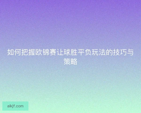如何把握欧锦赛让球胜平负玩法的技巧与策略